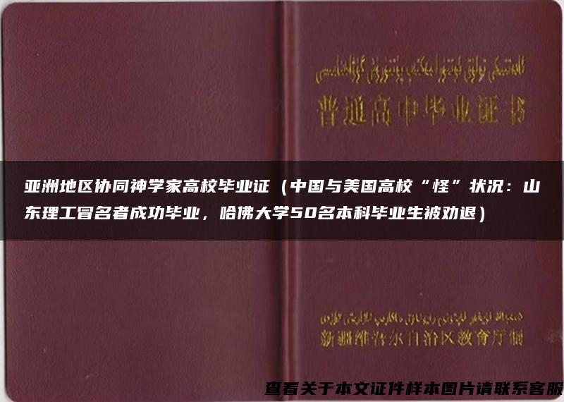 亚洲地区协同神学家高校毕业证（中国与美国高校“怪”状况：山东理工冒名者成功毕业，哈佛大学50名本科毕业生被劝退）