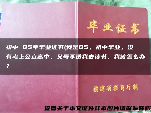 初中 05年毕业证书(我是05，初中毕业，没有考上公立高中，父母不送我去读书，我该怎么办？