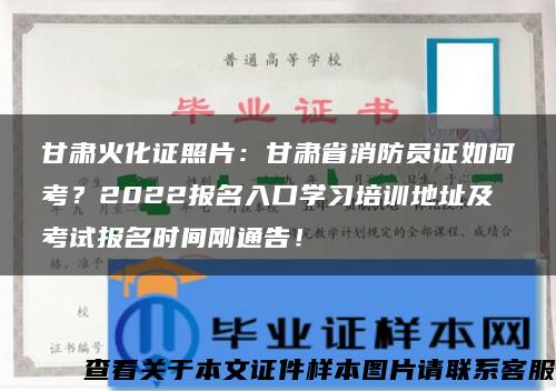 甘肃火化证照片：甘肃省消防员证如何考？2022报名入口学习培训地址及考试报名时间刚通告！