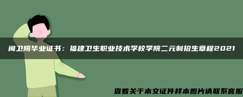 闽卫院毕业证书：福建卫生职业技术学校学院二元制招生章程2021