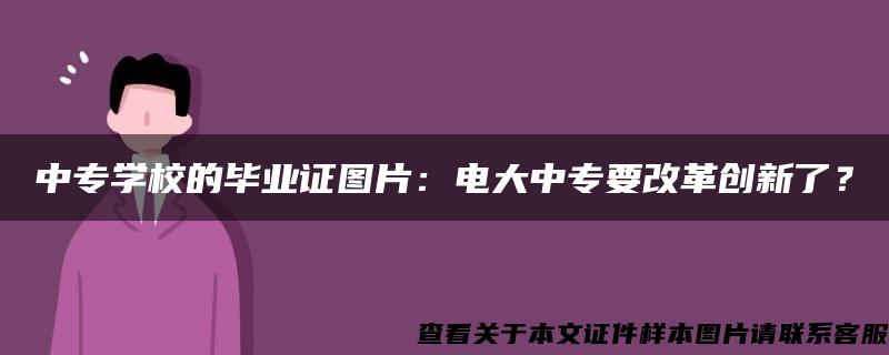 中专学校的毕业证图片：电大中专要改革创新了？