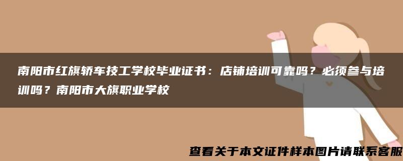 南阳市红旗轿车技工学校毕业证书：店铺培训可靠吗？必须参与培训吗？南阳市大旗职业学校