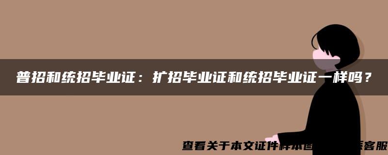 普招和统招毕业证：扩招毕业证和统招毕业证一样吗？