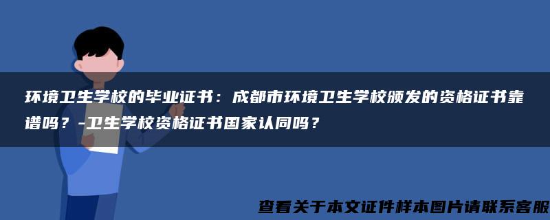 环境卫生学校的毕业证书：成都市环境卫生学校颁发的资格证书靠谱吗？-卫生学校资格证书国家认同吗？