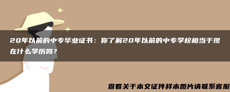 20年以前的中专毕业证书：你了解20年以前的中专学校相当于现在什么学历吗？