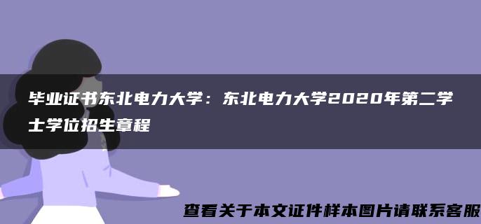 毕业证书东北电力大学：东北电力大学2020年第二学士学位招生章程