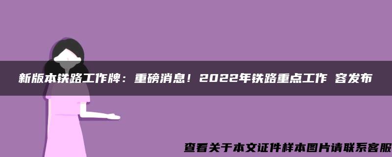 新版本铁路工作牌：重磅消息！2022年铁路重点工作內容发布