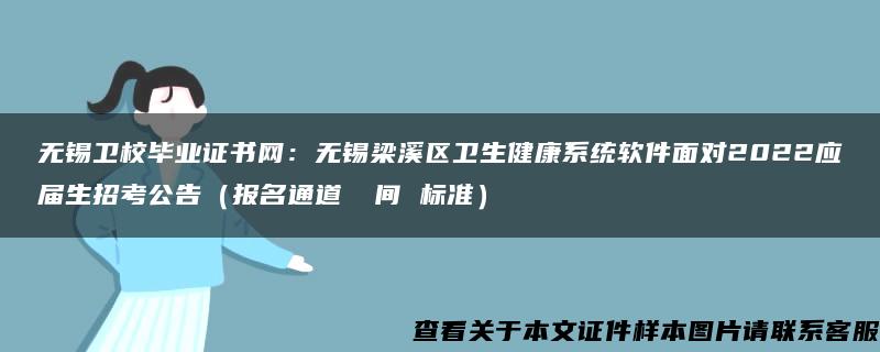 无锡卫校毕业证书网：无锡梁溪区卫生健康系统软件面对2022应届生招考公告（报名通道 時间 标准）