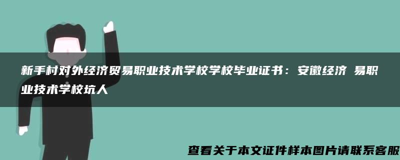 新手村对外经济贸易职业技术学校学校毕业证书：安徽经济貿易职业技术学校坑人