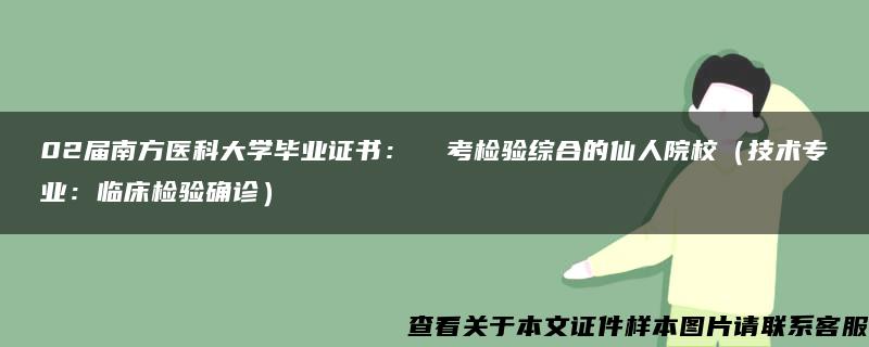 02届南方医科大学毕业证书：  考检验综合的仙人院校（技术专业：临床检验确诊）