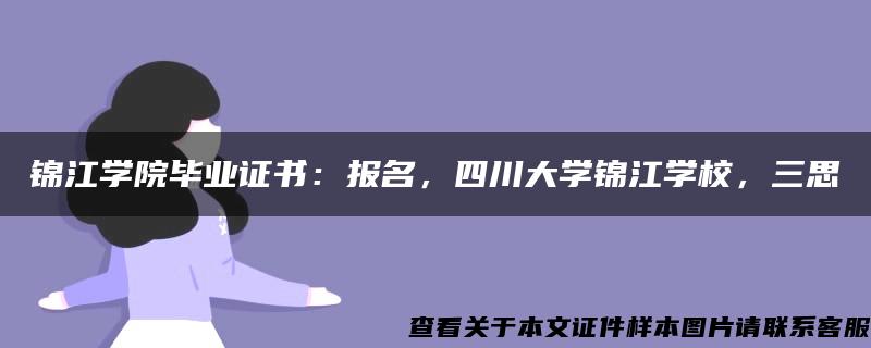 锦江学院毕业证书：报名，四川大学锦江学校，三思