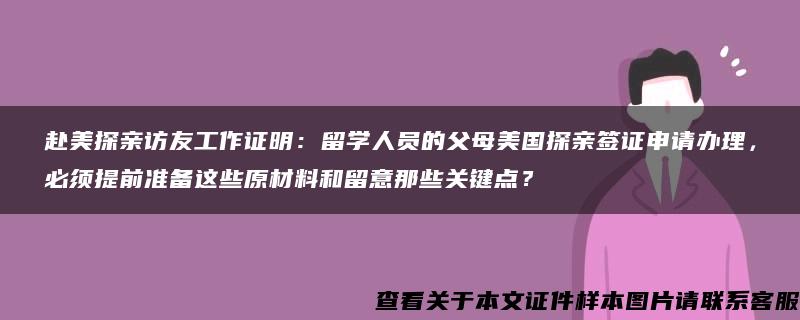 赴美探亲访友工作证明：留学人员的父母美国探亲签证申请办理，必须提前准备这些原材料和留意那些关键点？