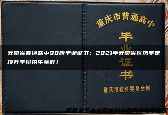 云南省普通高中90版毕业证书：2021年云南省医药学定项升学班招生章程！