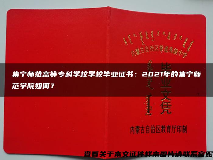 集宁师范高等专科学校学校毕业证书：2021年的集宁师范学院如何？