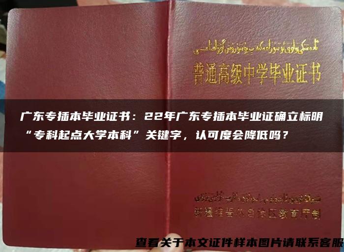 广东专插本毕业证书：22年广东专插本毕业证确立标明“专科起点大学本科”关键字，认可度会降低吗？