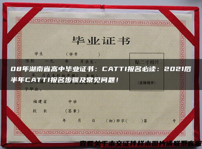 08年湖南省高中毕业证书：CATTI报名必读：2021后半年CATTI报名步骤及常见问题！