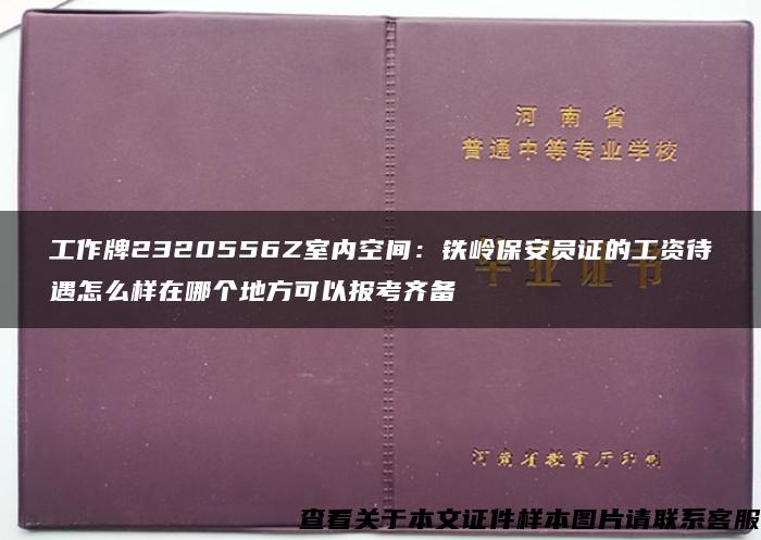 工作牌2320556Z室内空间：铁岭保安员证的工资待遇怎么样在哪个地方可以报考齐备