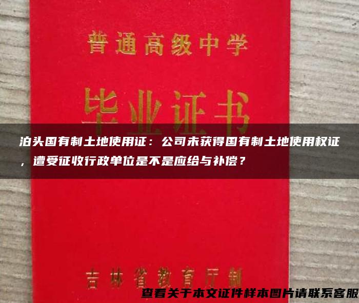 泊头国有制土地使用证：公司未获得国有制土地使用权证，遭受征收行政单位是不是应给与补偿？