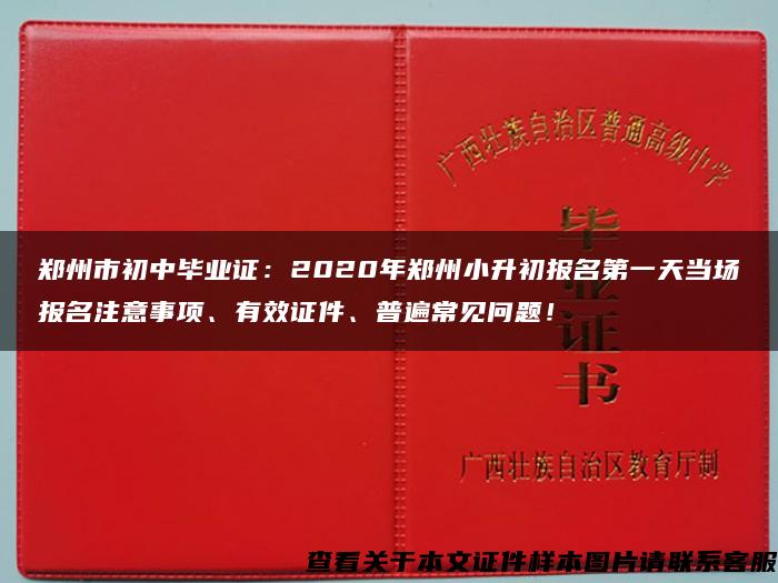 郑州市初中毕业证：2020年郑州小升初报名第一天当场报名注意事项、有效证件、普遍常见问题！