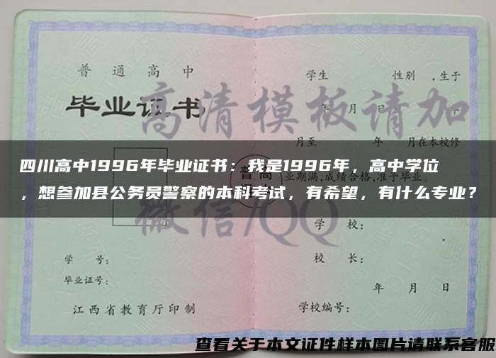 四川高中1996年毕业证书：我是1996年，高中学位，想参加县公务员警察的本科考试，有希望，有什么专业？