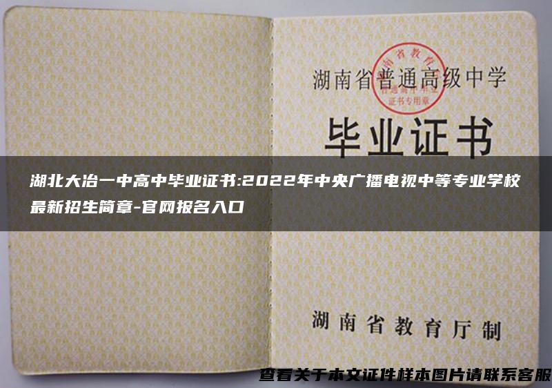 湖北大冶一中高中毕业证书:2022年中央广播电视中等专业学校最新招生简章-官网报名入口