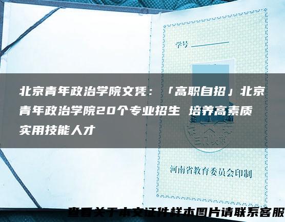 北京青年政治学院文凭：「高职自招」北京青年政治学院20个专业招生 培养高素质实用技能人才