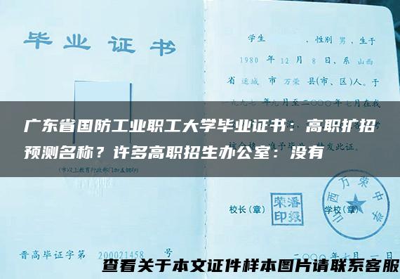 广东省国防工业职工大学毕业证书：高职扩招预测名称？许多高职招生办公室：没有