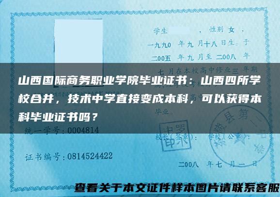 山西国际商务职业学院毕业证书：山西四所学校合并，技术中学直接变成本科，可以获得本科毕业证书吗？