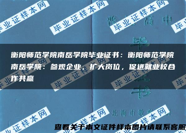 衡阳师范学院南岳学院毕业证书：衡阳师范学院南岳学院：参观企业，扩大岗位，促进就业校合作共赢