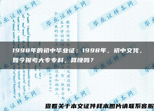 1998年的初中毕业证：1998年，初中文凭，如今报考大专专科，算晚吗？