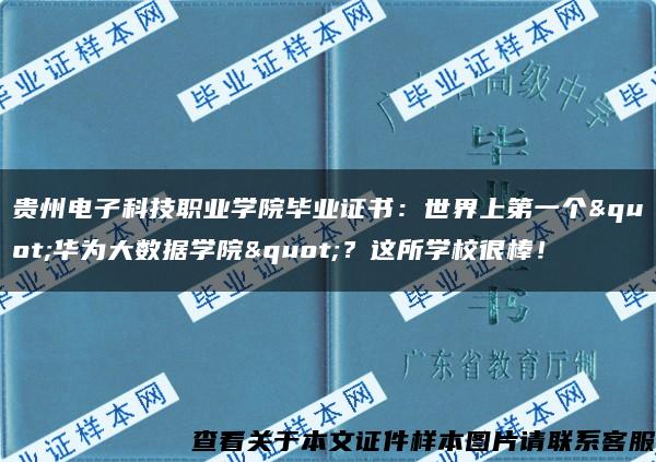 贵州电子科技职业学院毕业证书：世界上第一个"华为大数据学院"？这所学校很棒！