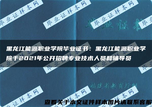 黑龙江能源职业学院毕业证书：黑龙江能源职业学院于2021年公开招聘专业技术人员和辅导员