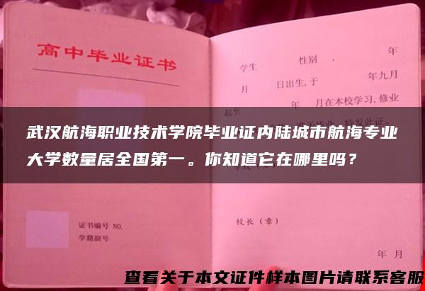 武汉航海职业技术学院毕业证内陆城市航海专业大学数量居全国第一。你知道它在哪里吗？