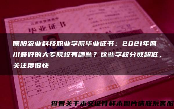 德阳农业科技职业学院毕业证书：2021年四川最好的大专院校有哪些？这些学校分数超低，关注度很快