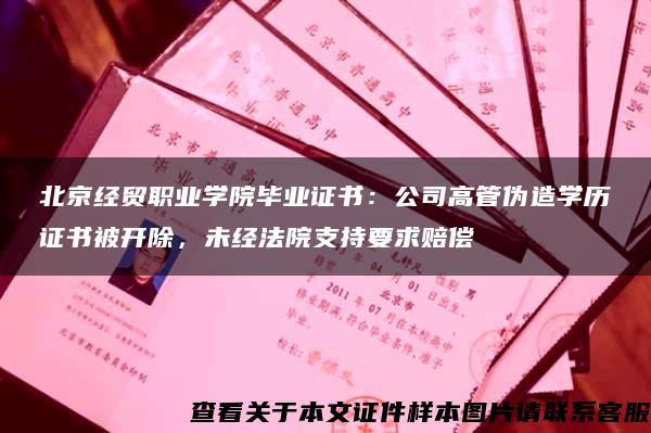 北京经贸职业学院毕业证书：公司高管伪造学历证书被开除，未经法院支持要求赔偿