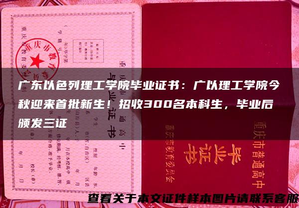 广东以色列理工学院毕业证书：广以理工学院今秋迎来首批新生！招收300名本科生，毕业后颁发三证