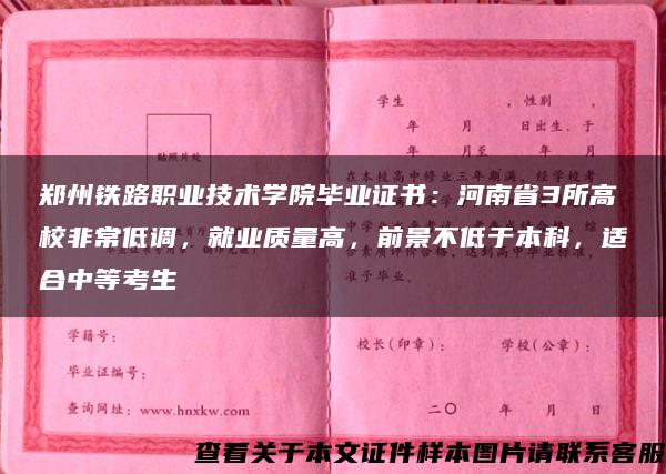 郑州铁路职业技术学院毕业证书：河南省3所高校非常低调，就业质量高，前景不低于本科，适合中等考生