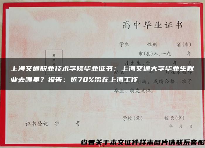 上海交通职业技术学院毕业证书：上海交通大学毕业生就业去哪里？报告：近70%留在上海工作