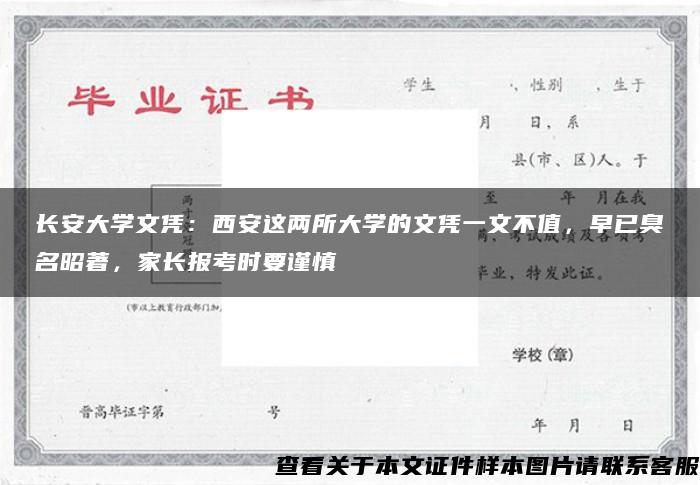 长安大学文凭：西安这两所大学的文凭一文不值，早已臭名昭著，家长报考时要谨慎