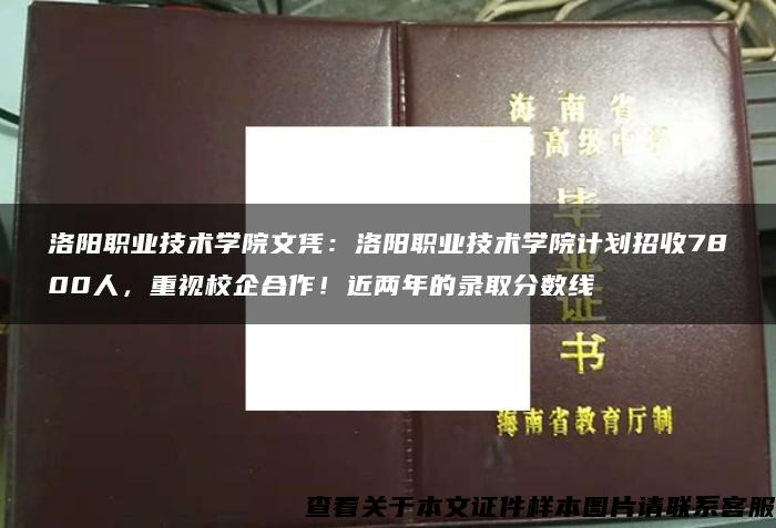 洛阳职业技术学院文凭：洛阳职业技术学院计划招收7800人，重视校企合作！近两年的录取分数线