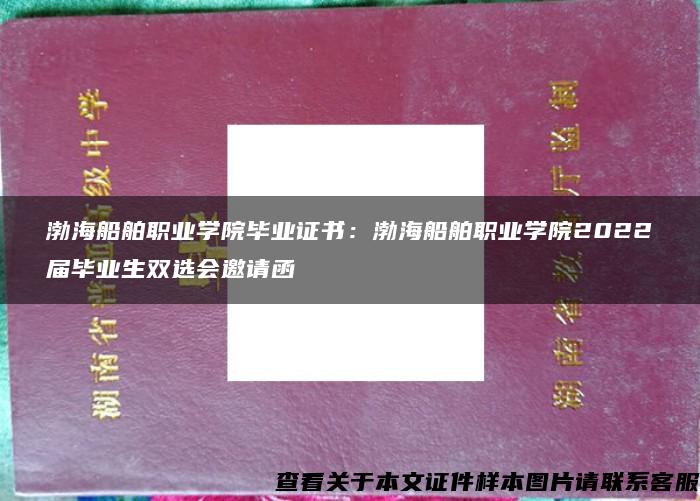 渤海船舶职业学院毕业证书：渤海船舶职业学院2022届毕业生双选会邀请函