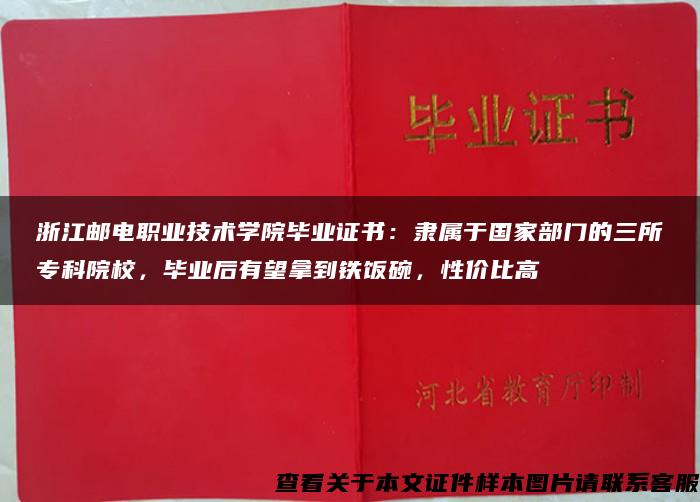 浙江邮电职业技术学院毕业证书：隶属于国家部门的三所专科院校，毕业后有望拿到铁饭碗，性价比高