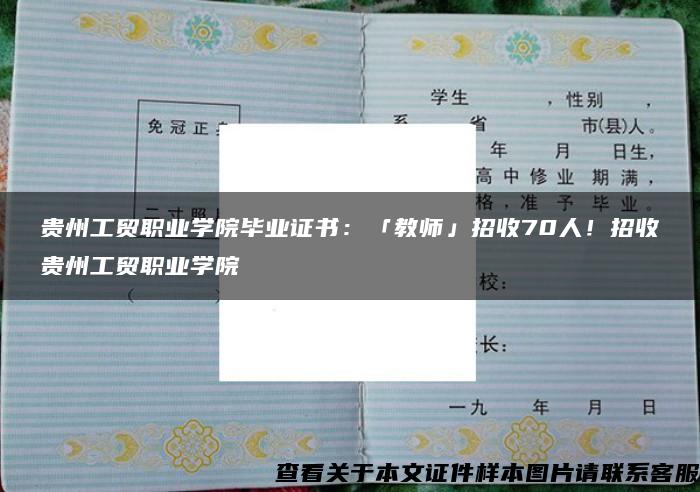 贵州工贸职业学院毕业证书：「教师」招收70人！招收贵州工贸职业学院