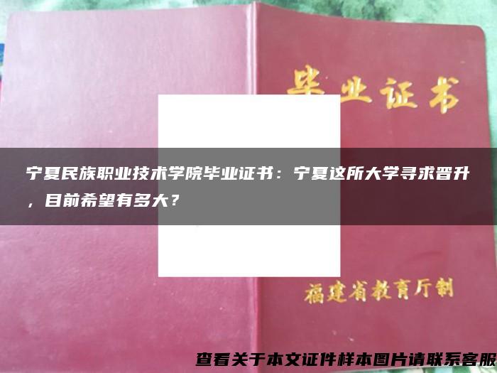 宁夏民族职业技术学院毕业证书：宁夏这所大学寻求晋升，目前希望有多大？