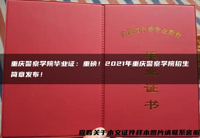 重庆警察学院毕业证：重磅！2021年重庆警察学院招生简章发布！