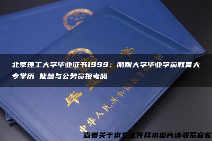 北京理工大学毕业证书1999：刚刚大学毕业学前教育大专学历 能参与公务员报考吗