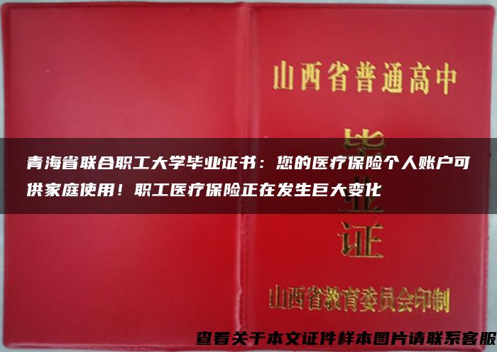 青海省联合职工大学毕业证书：您的医疗保险个人账户可供家庭使用！职工医疗保险正在发生巨大变化