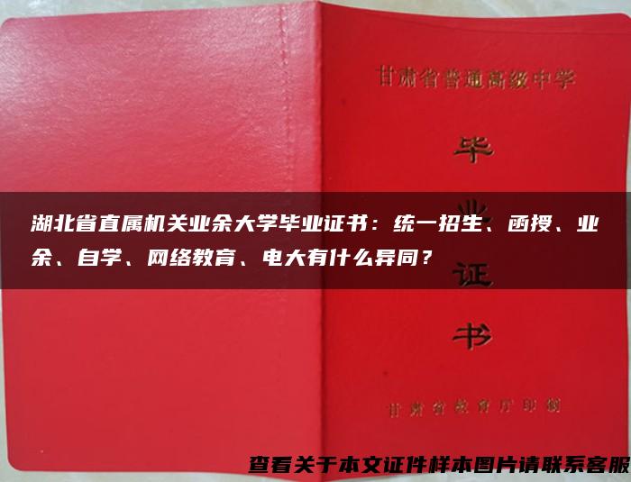 湖北省直属机关业余大学毕业证书：统一招生、函授、业余、自学、网络教育、电大有什么异同？