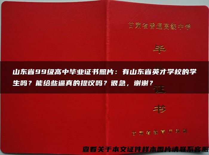 山东省99级高中毕业证书照片：有山东省英才学校的学生吗？能给些逼真的提议吗？很急，谢谢？