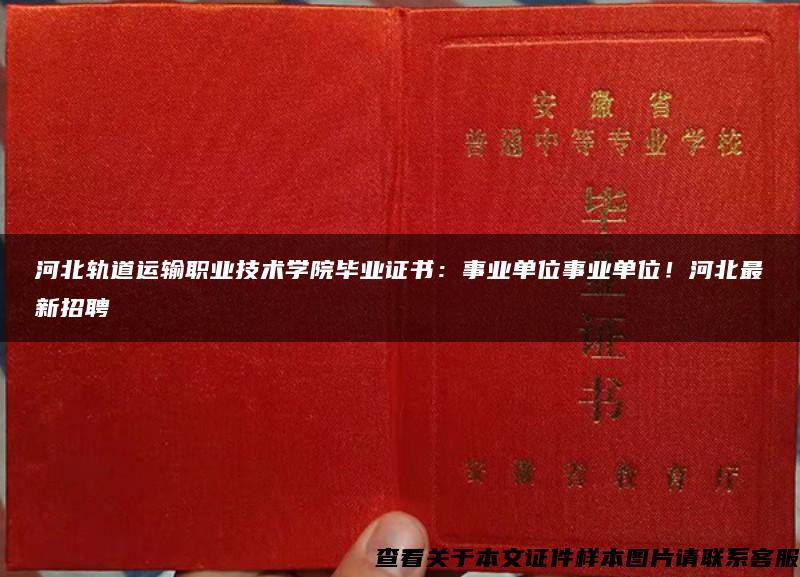 河北轨道运输职业技术学院毕业证书：事业单位事业单位！河北最新招聘